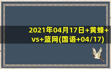 2021年04月17日 黄蜂 vs 篮网(国语 04/17)高清直播